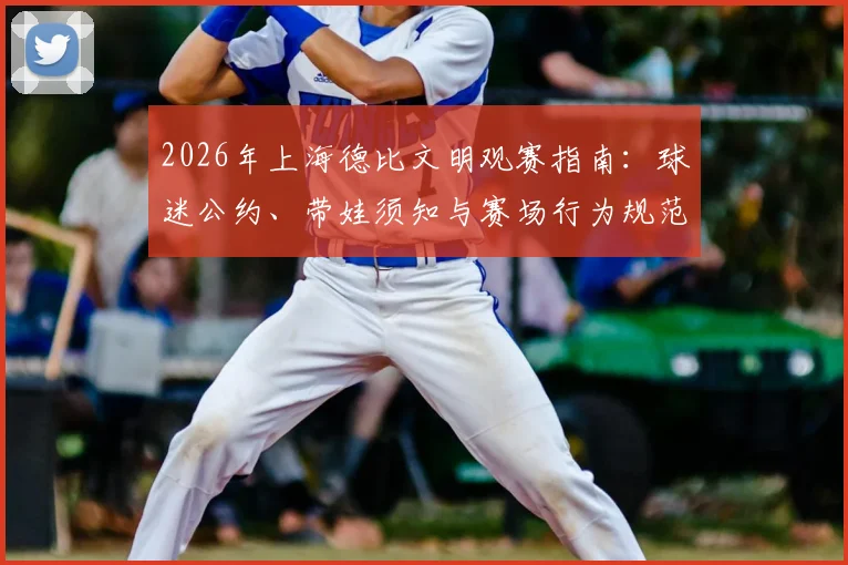 2026年上海德比文明观赛指南：球迷公约、带娃须知与赛场行为规范全解析
