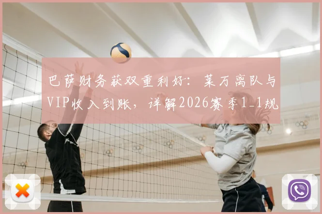 巴萨财务获双重利好:莱万离队与VIP收入到账,详解2026赛季1_1规则应对策略