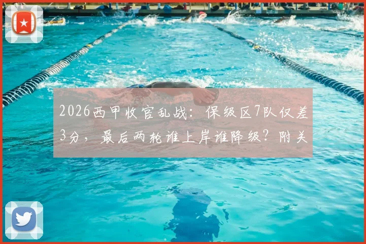 2026西甲收官乱战：保级区7队仅差3分，最后两轮谁上岸谁降级？附关键对阵解析