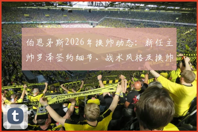 伯恩茅斯2026年换帅动态：新任主帅罗泽签约细节、战术风格及换帅原因全面解析