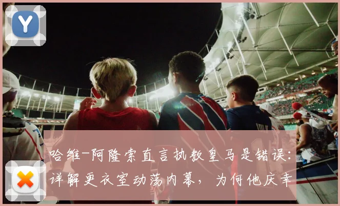 哈维-阿隆索直言执教皇马是错误：详解更衣室动荡内幕，为何他庆幸2026年没接手