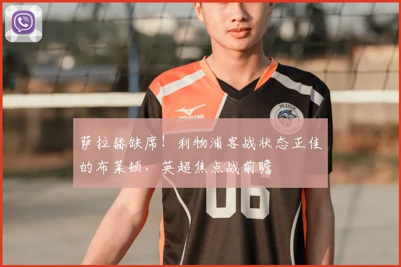 萨拉赫缺席!利物浦客战状态正佳的布莱顿,英超焦点战前瞻