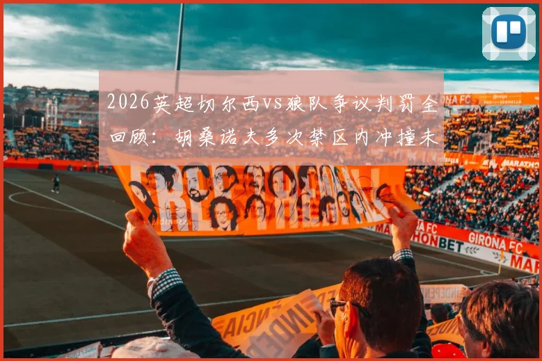 2026英超切尔西vs狼队争议判罚全回顾:胡桑诺夫多次禁区内冲撞未吹,尺度标准引发球迷热议