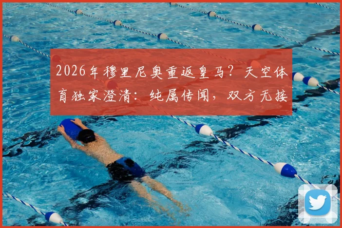 2026年穆里尼奥重返皇马？天空体育独家澄清：纯属传闻，双方无接触，附安帅现状与战术对比
