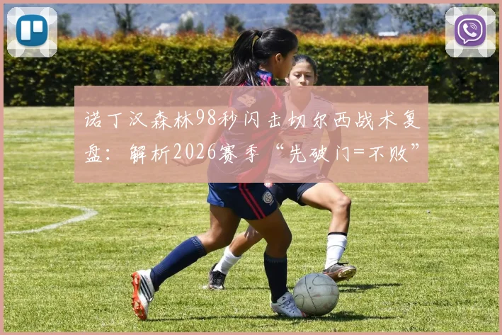 诺丁汉森林98秒闪击切尔西战术复盘:解析2026赛季“先破门=不败”的英超玄学定律