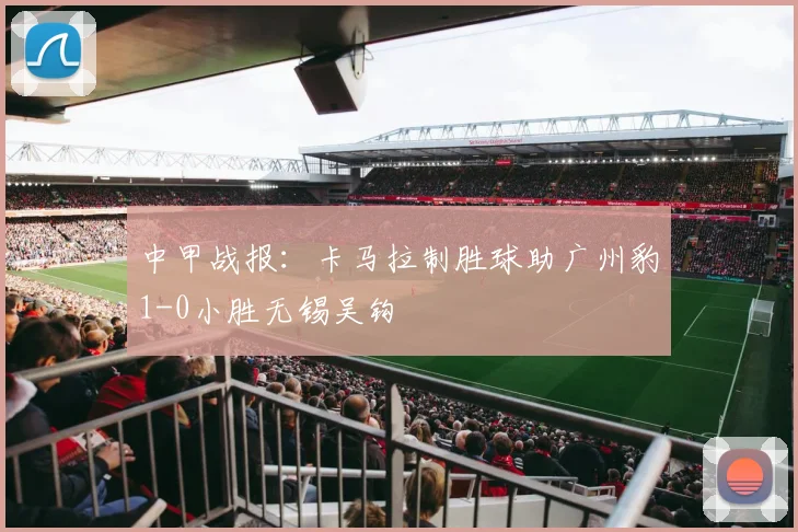 中甲战报：卡马拉制胜球助广州豹1-0小胜无锡吴钩