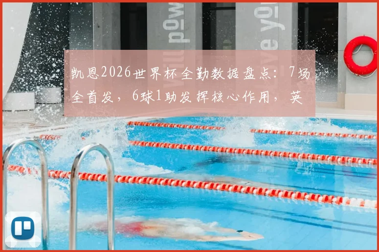 凯恩2026世界杯全勤数据盘点：7场全首发，6球1助发挥核心作用，英格兰队长能力全解析