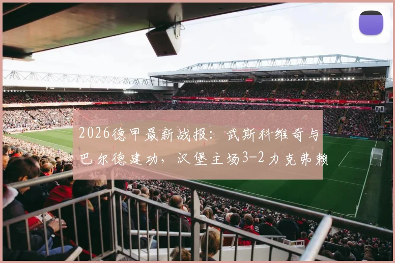 2026德甲最新战报：武斯科维奇与巴尔德建功，汉堡主场3-2力克弗赖堡，赛后积分榜形势解析