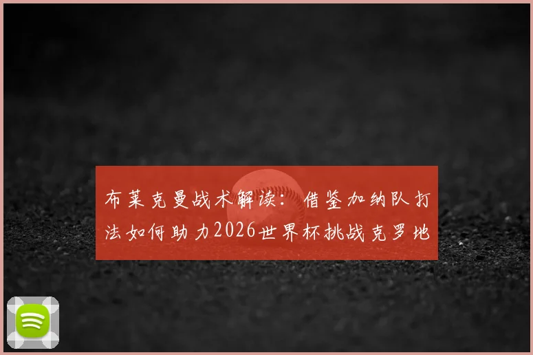 布莱克曼战术解读：借鉴加纳队打法如何助力2026世界杯挑战克罗地亚等强队，创造佳绩关键点分析
