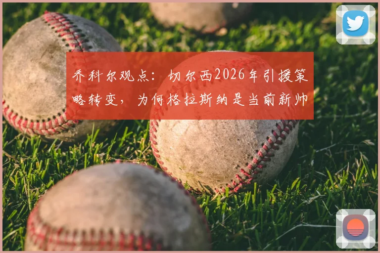 乔科尔观点:切尔西2026年引援策略转变,为何格拉斯纳是当前新帅最现实选择?全面解析主帅适配性与球队现状