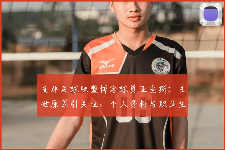 南非足球联盟悼念球员亚当斯：去世原因引关注，个人资料与职业生涯回顾，附联盟声明全文