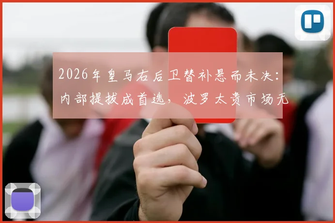 2026年皇马右后卫替补悬而未决:内部提拔成首选,波罗太贵市场无人可用