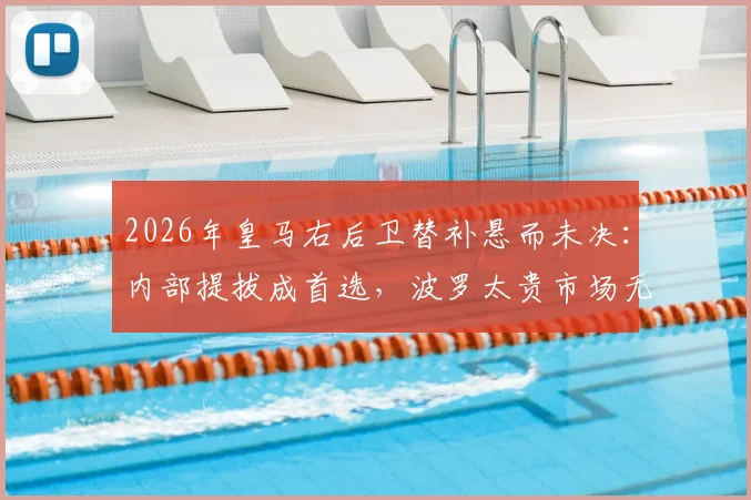 2026年皇马右后卫替补悬而未决:内部提拔成首选,波罗太贵市场无人可用