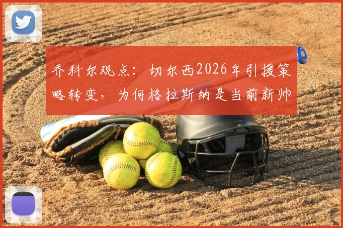 乔科尔观点：切尔西2026年引援策略转变，为何格拉斯纳是当前新帅最现实选择？全面解析主帅适配性与球队现状