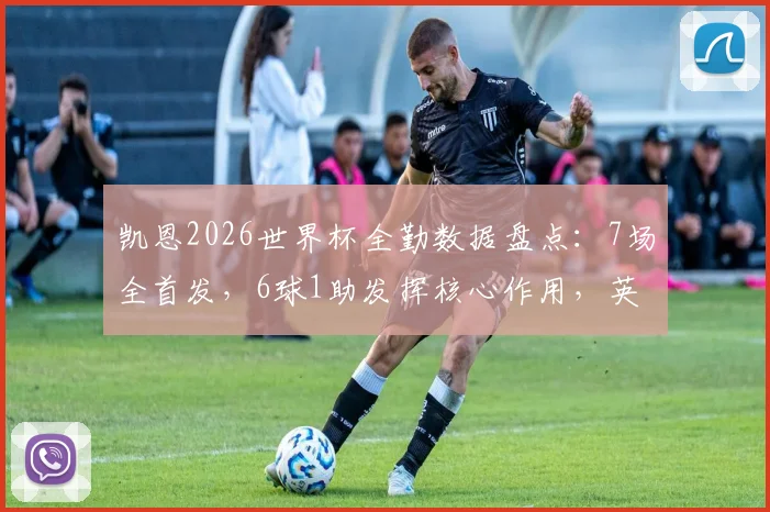 凯恩2026世界杯全勤数据盘点:7场全首发,6球1助发挥核心作用,英格兰队长能力全解析