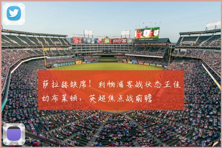 萨拉赫缺席！利物浦客战状态正佳的布莱顿，英超焦点战前瞻