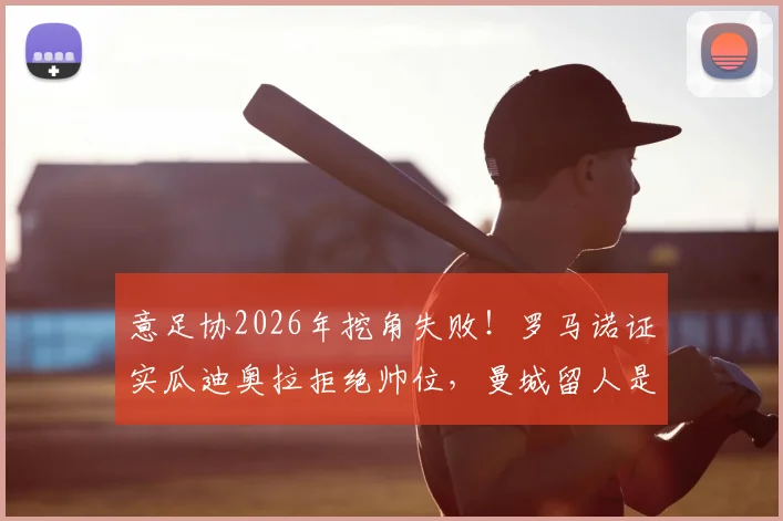 意足协2026年挖角失败!罗马诺证实瓜迪奥拉拒绝帅位,曼城留人是关键,新帅候选人名单浮现
