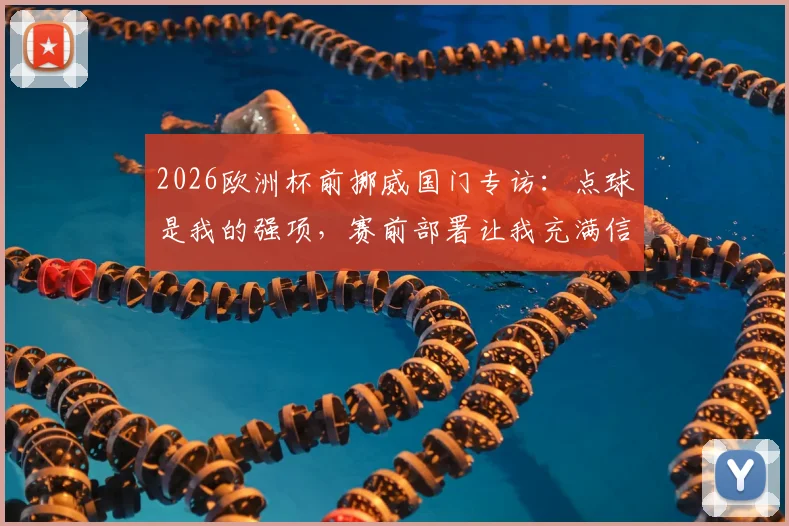 2026欧洲杯前挪威国门专访：点球是我的强项，赛前部署让我充满信心