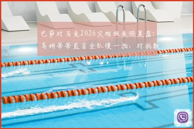 巴萨对马竞2026灾难级表现复盘:乌姆蒂蒂直言全队慢一拍,对抗数据与战术体系全面解析